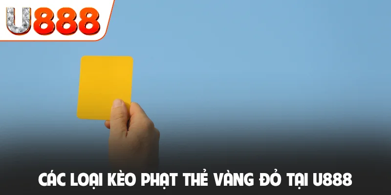 Kèo Thẻ Phạt Là Gì? Cách Tính Điểm, Mẹo Đặt Cược Chuẩn 3 Các loại kèo phạt thẻ vàng đỏ tại U888