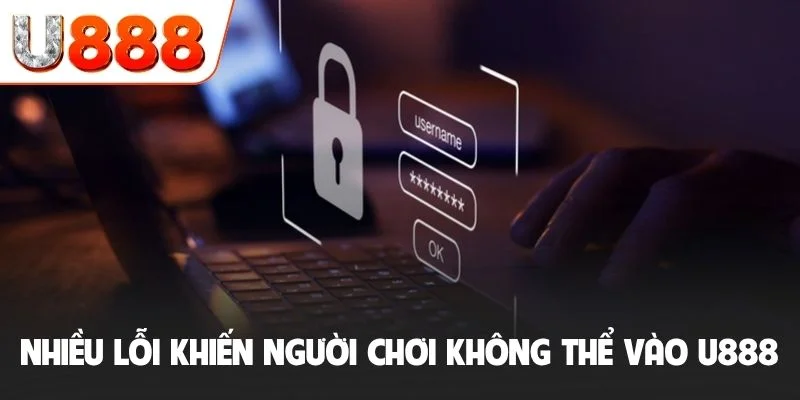 Đăng Nhập U888 - Hướng Dẫn Truy Cập Nhanh Và An Toàn Nhất 3 Có nhiều lỗi cơ bản khiến người chơi không thể vào U888
